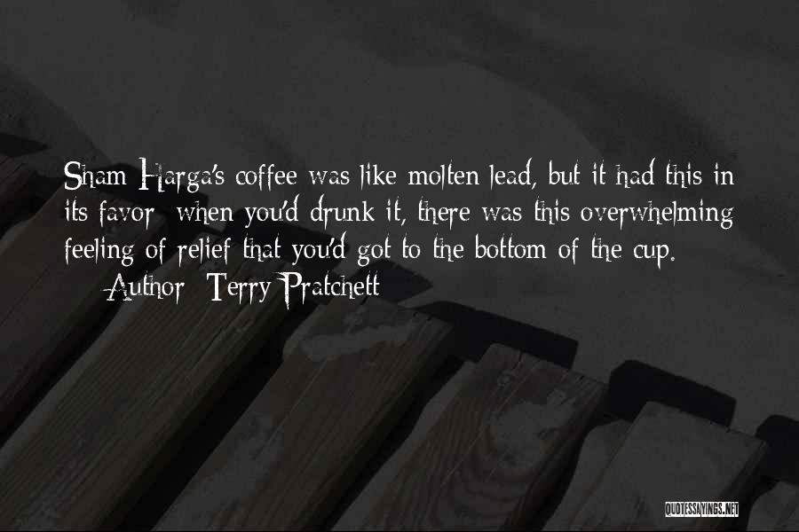 Terry Pratchett Quotes: Sham Harga's Coffee Was Like Molten Lead, But It Had This In Its Favor: When You'd Drunk It, There Was