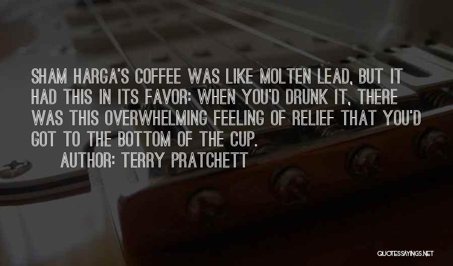Terry Pratchett Quotes: Sham Harga's Coffee Was Like Molten Lead, But It Had This In Its Favor: When You'd Drunk It, There Was