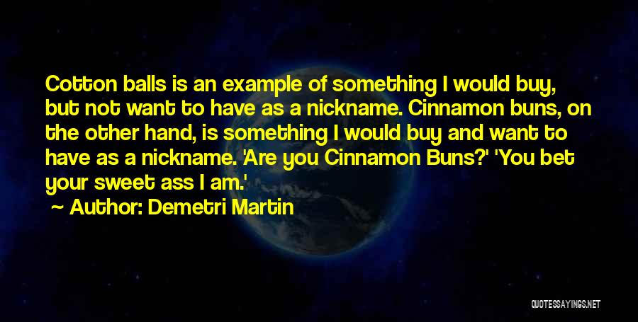 Demetri Martin Quotes: Cotton Balls Is An Example Of Something I Would Buy, But Not Want To Have As A Nickname. Cinnamon Buns,