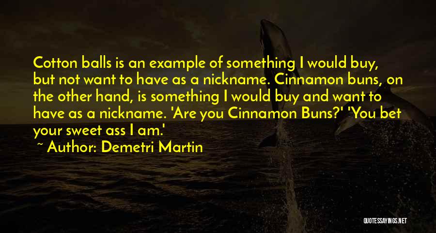Demetri Martin Quotes: Cotton Balls Is An Example Of Something I Would Buy, But Not Want To Have As A Nickname. Cinnamon Buns,