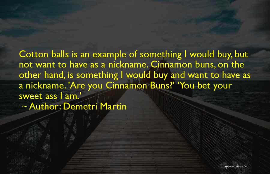 Demetri Martin Quotes: Cotton Balls Is An Example Of Something I Would Buy, But Not Want To Have As A Nickname. Cinnamon Buns,