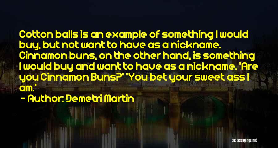 Demetri Martin Quotes: Cotton Balls Is An Example Of Something I Would Buy, But Not Want To Have As A Nickname. Cinnamon Buns,