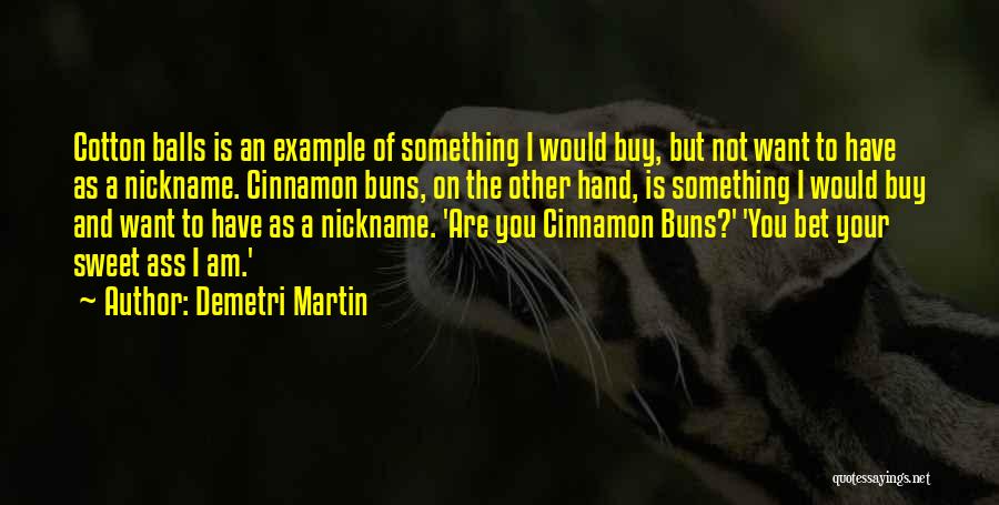 Demetri Martin Quotes: Cotton Balls Is An Example Of Something I Would Buy, But Not Want To Have As A Nickname. Cinnamon Buns,