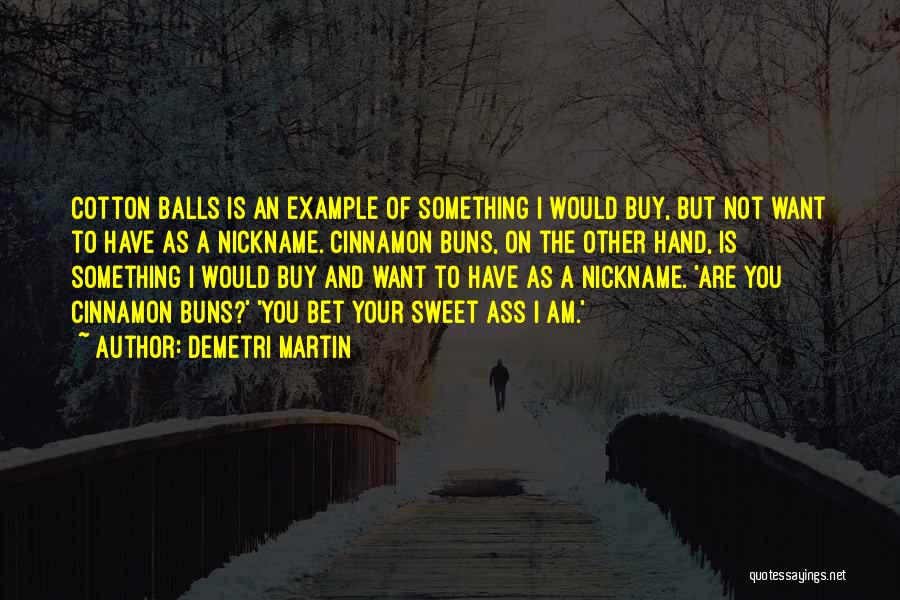 Demetri Martin Quotes: Cotton Balls Is An Example Of Something I Would Buy, But Not Want To Have As A Nickname. Cinnamon Buns,