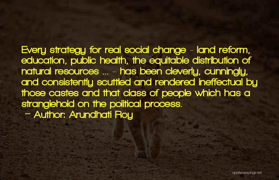 Arundhati Roy Quotes: Every Strategy For Real Social Change - Land Reform, Education, Public Health, The Equitable Distribution Of Natural Resources ... -