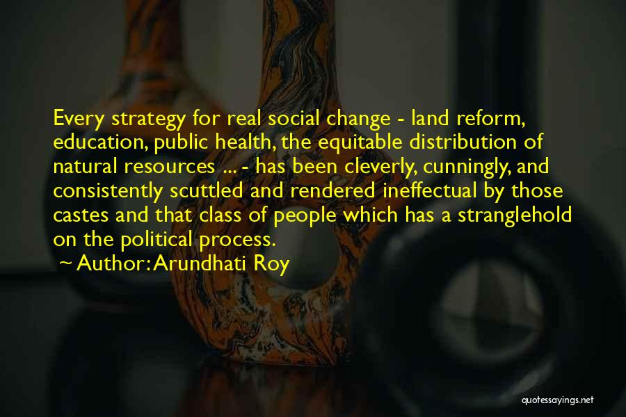 Arundhati Roy Quotes: Every Strategy For Real Social Change - Land Reform, Education, Public Health, The Equitable Distribution Of Natural Resources ... -