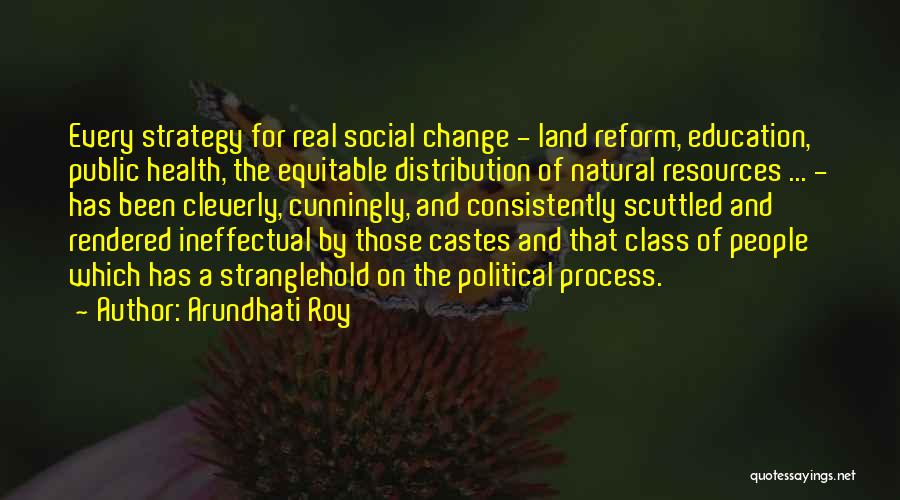 Arundhati Roy Quotes: Every Strategy For Real Social Change - Land Reform, Education, Public Health, The Equitable Distribution Of Natural Resources ... -