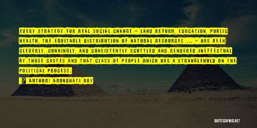 Arundhati Roy Quotes: Every Strategy For Real Social Change - Land Reform, Education, Public Health, The Equitable Distribution Of Natural Resources ... -