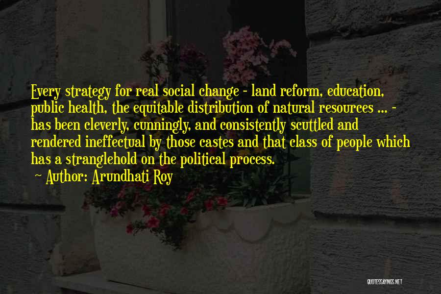 Arundhati Roy Quotes: Every Strategy For Real Social Change - Land Reform, Education, Public Health, The Equitable Distribution Of Natural Resources ... -