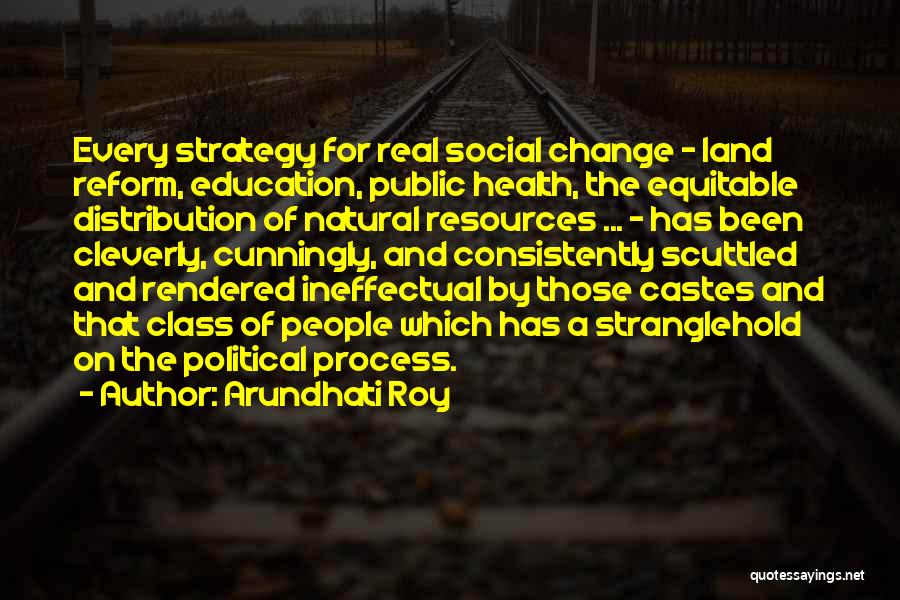 Arundhati Roy Quotes: Every Strategy For Real Social Change - Land Reform, Education, Public Health, The Equitable Distribution Of Natural Resources ... -