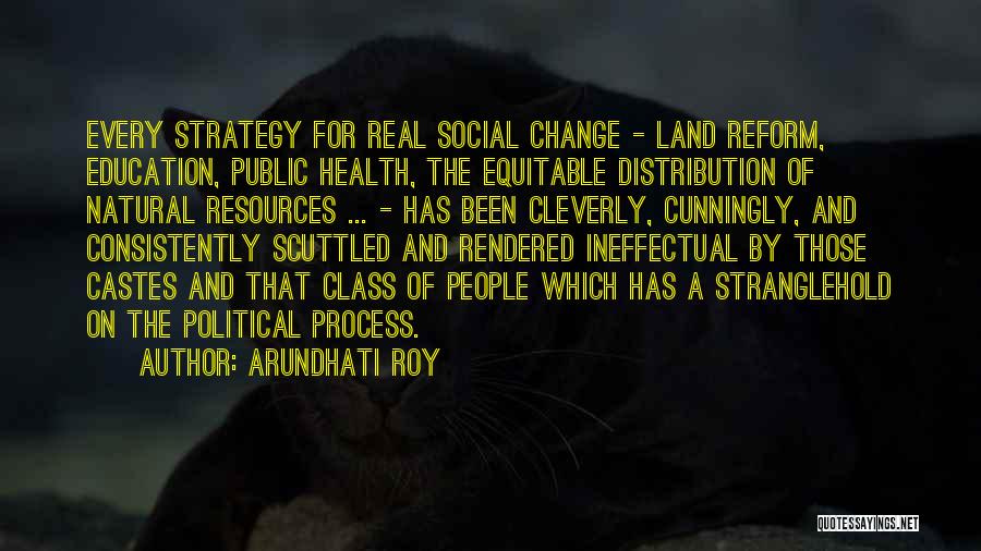 Arundhati Roy Quotes: Every Strategy For Real Social Change - Land Reform, Education, Public Health, The Equitable Distribution Of Natural Resources ... -