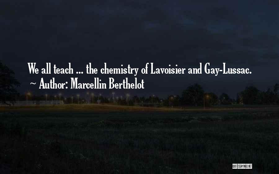 Marcellin Berthelot Quotes: We All Teach ... The Chemistry Of Lavoisier And Gay-lussac.