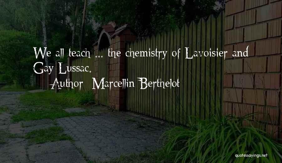 Marcellin Berthelot Quotes: We All Teach ... The Chemistry Of Lavoisier And Gay-lussac.
