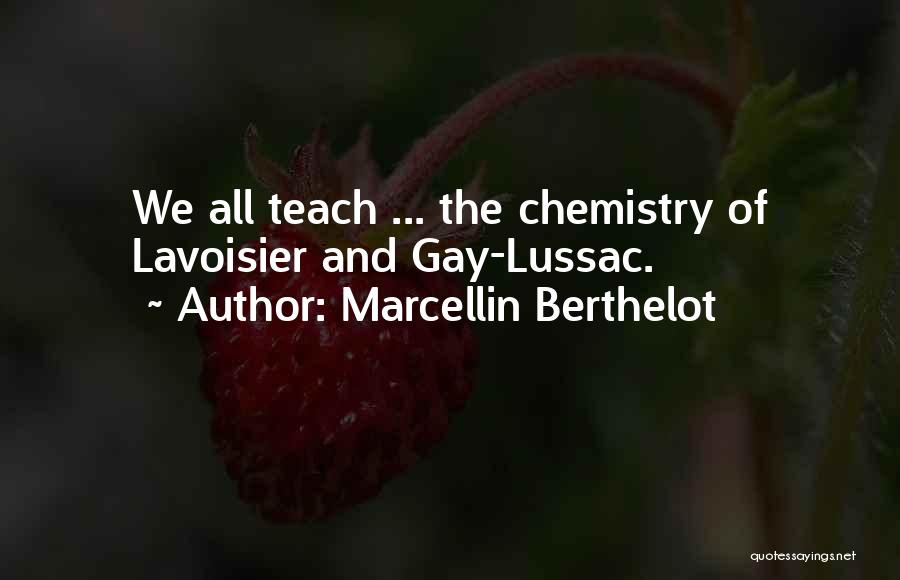Marcellin Berthelot Quotes: We All Teach ... The Chemistry Of Lavoisier And Gay-lussac.