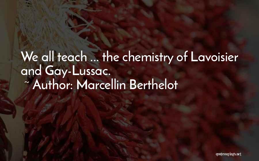 Marcellin Berthelot Quotes: We All Teach ... The Chemistry Of Lavoisier And Gay-lussac.