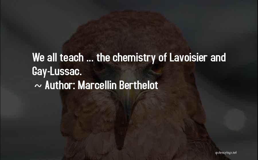 Marcellin Berthelot Quotes: We All Teach ... The Chemistry Of Lavoisier And Gay-lussac.