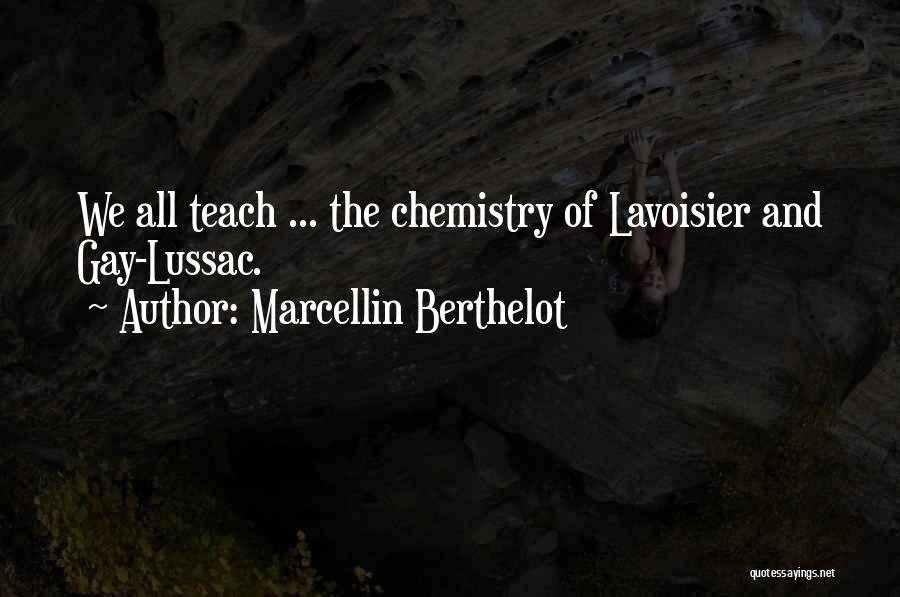 Marcellin Berthelot Quotes: We All Teach ... The Chemistry Of Lavoisier And Gay-lussac.