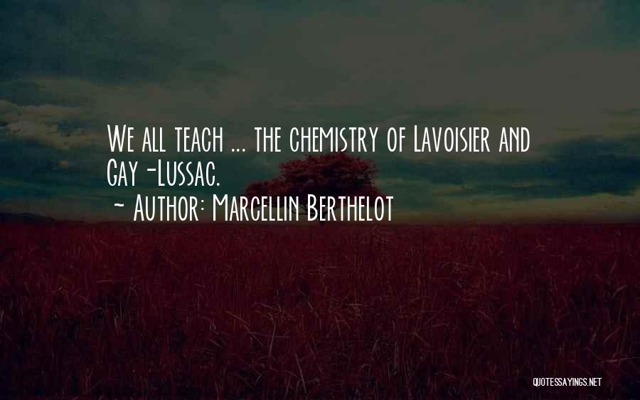 Marcellin Berthelot Quotes: We All Teach ... The Chemistry Of Lavoisier And Gay-lussac.