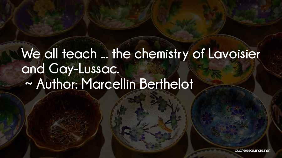 Marcellin Berthelot Quotes: We All Teach ... The Chemistry Of Lavoisier And Gay-lussac.