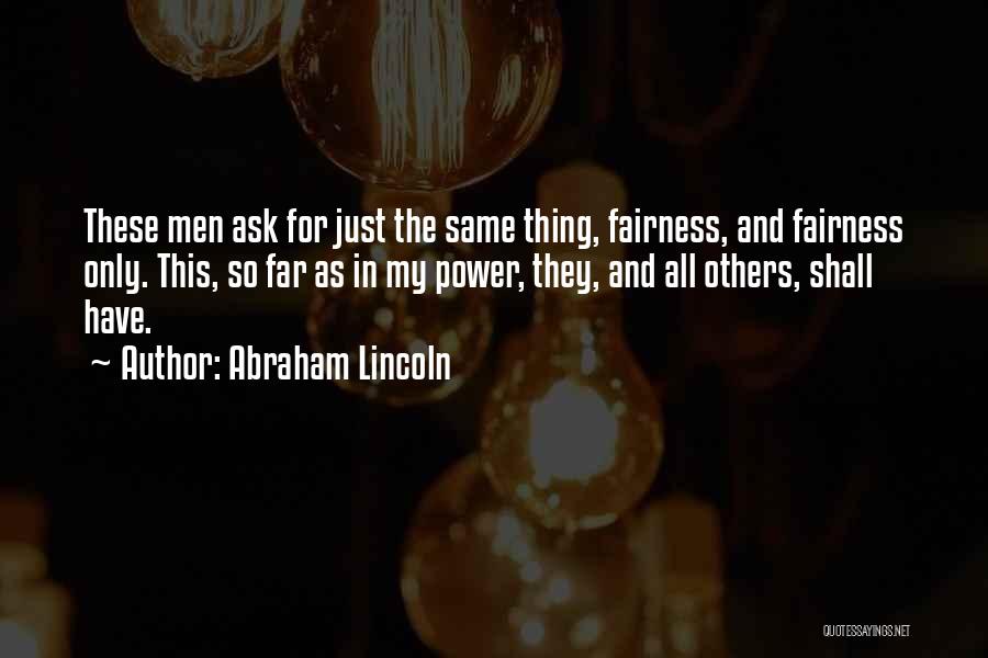 Abraham Lincoln Quotes: These Men Ask For Just The Same Thing, Fairness, And Fairness Only. This, So Far As In My Power, They,