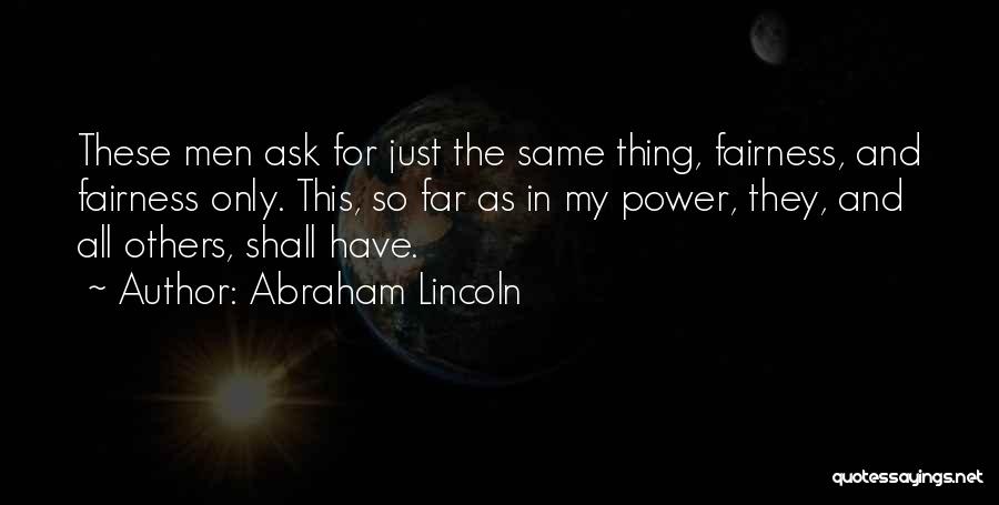 Abraham Lincoln Quotes: These Men Ask For Just The Same Thing, Fairness, And Fairness Only. This, So Far As In My Power, They,