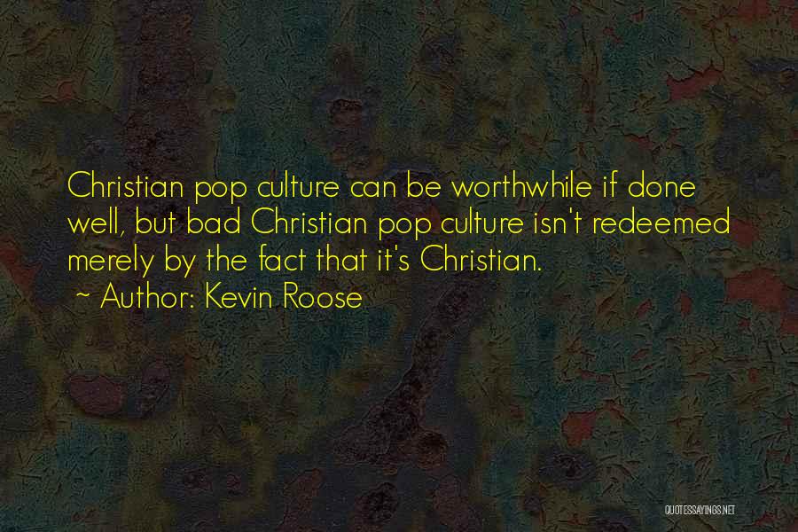 Kevin Roose Quotes: Christian Pop Culture Can Be Worthwhile If Done Well, But Bad Christian Pop Culture Isn't Redeemed Merely By The Fact