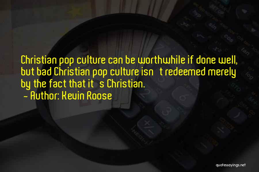 Kevin Roose Quotes: Christian Pop Culture Can Be Worthwhile If Done Well, But Bad Christian Pop Culture Isn't Redeemed Merely By The Fact