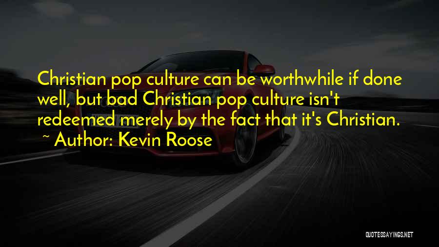 Kevin Roose Quotes: Christian Pop Culture Can Be Worthwhile If Done Well, But Bad Christian Pop Culture Isn't Redeemed Merely By The Fact