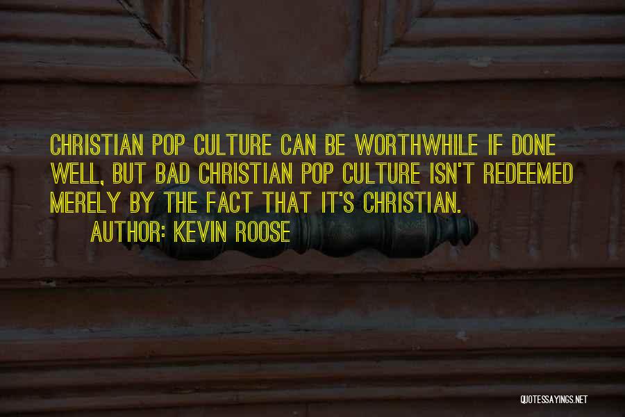 Kevin Roose Quotes: Christian Pop Culture Can Be Worthwhile If Done Well, But Bad Christian Pop Culture Isn't Redeemed Merely By The Fact