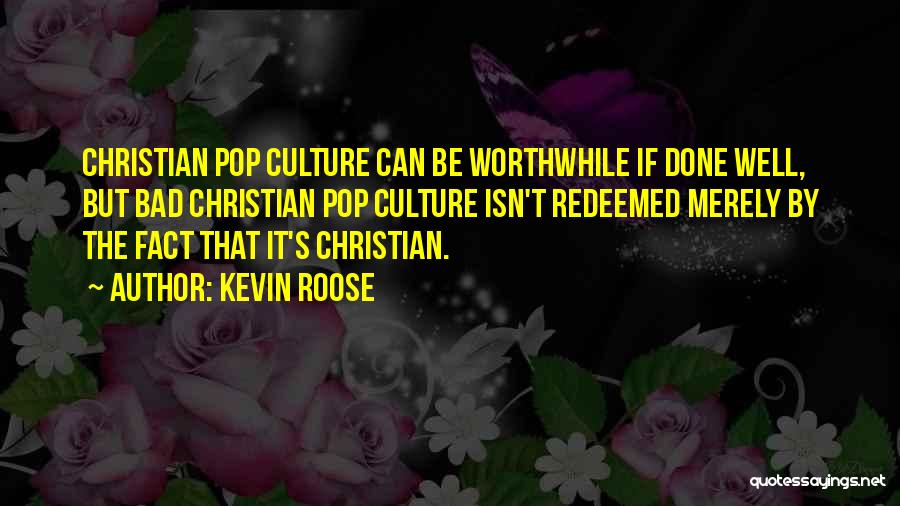 Kevin Roose Quotes: Christian Pop Culture Can Be Worthwhile If Done Well, But Bad Christian Pop Culture Isn't Redeemed Merely By The Fact