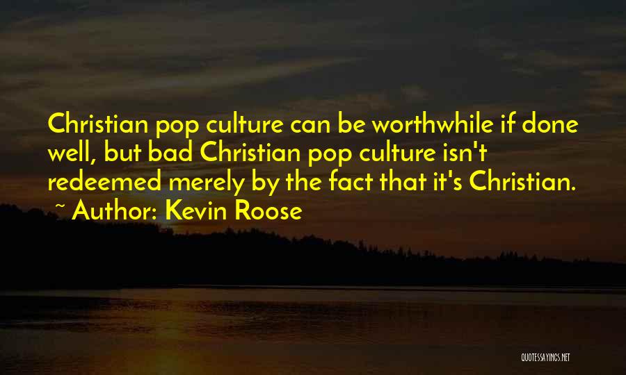 Kevin Roose Quotes: Christian Pop Culture Can Be Worthwhile If Done Well, But Bad Christian Pop Culture Isn't Redeemed Merely By The Fact