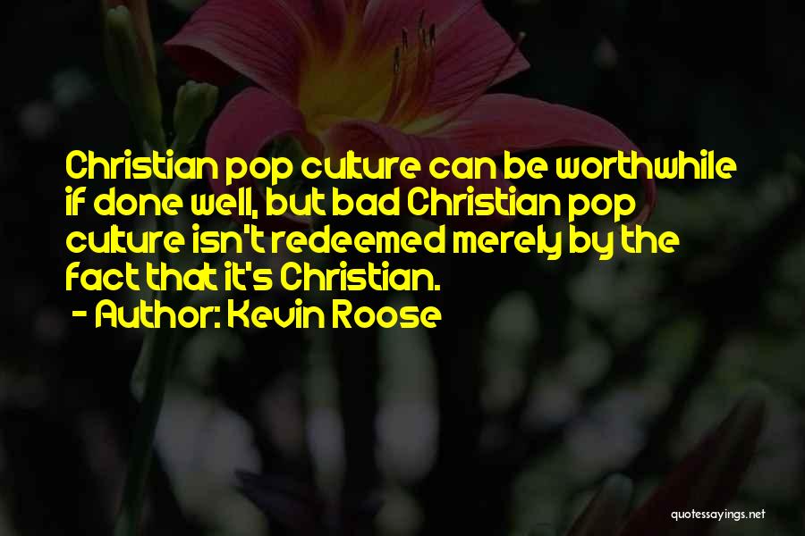 Kevin Roose Quotes: Christian Pop Culture Can Be Worthwhile If Done Well, But Bad Christian Pop Culture Isn't Redeemed Merely By The Fact