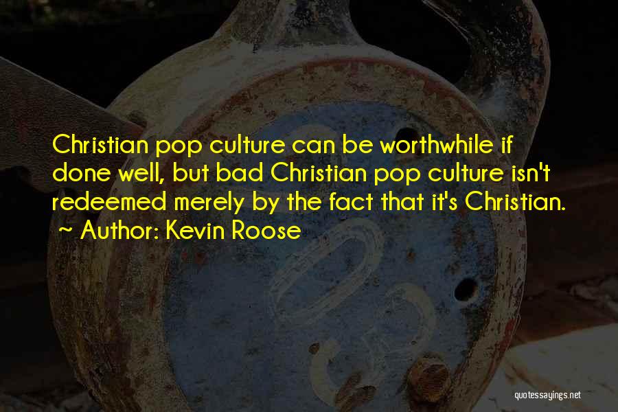 Kevin Roose Quotes: Christian Pop Culture Can Be Worthwhile If Done Well, But Bad Christian Pop Culture Isn't Redeemed Merely By The Fact