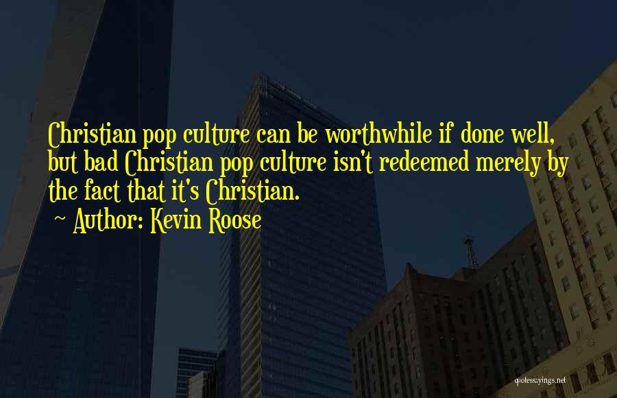 Kevin Roose Quotes: Christian Pop Culture Can Be Worthwhile If Done Well, But Bad Christian Pop Culture Isn't Redeemed Merely By The Fact