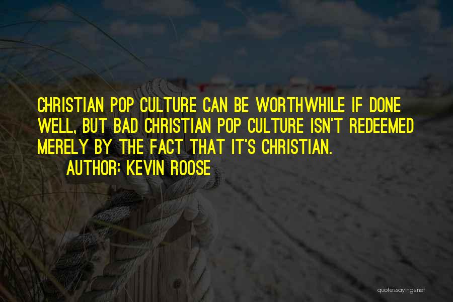 Kevin Roose Quotes: Christian Pop Culture Can Be Worthwhile If Done Well, But Bad Christian Pop Culture Isn't Redeemed Merely By The Fact