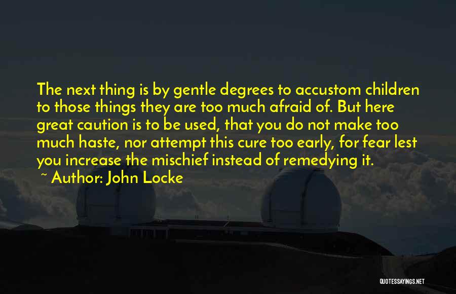 John Locke Quotes: The Next Thing Is By Gentle Degrees To Accustom Children To Those Things They Are Too Much Afraid Of. But