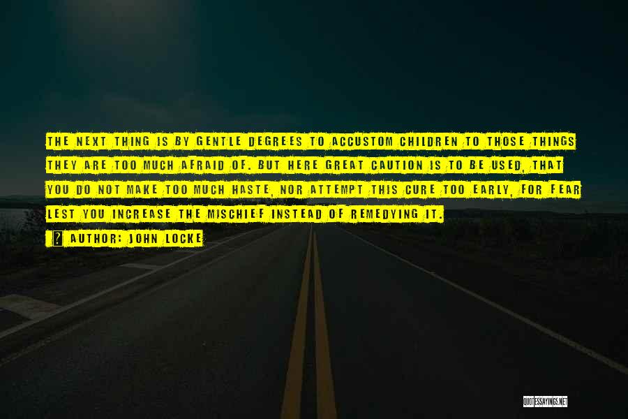 John Locke Quotes: The Next Thing Is By Gentle Degrees To Accustom Children To Those Things They Are Too Much Afraid Of. But