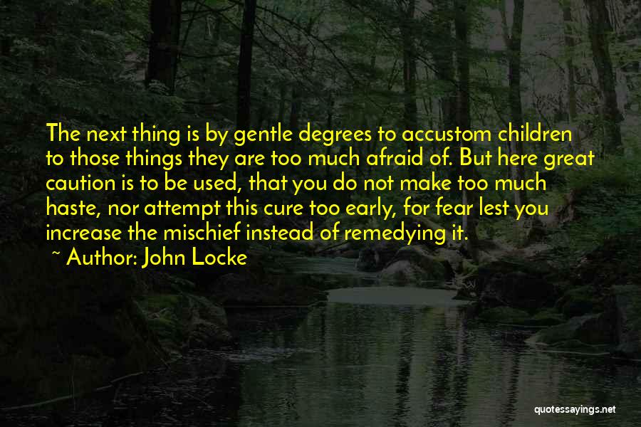 John Locke Quotes: The Next Thing Is By Gentle Degrees To Accustom Children To Those Things They Are Too Much Afraid Of. But