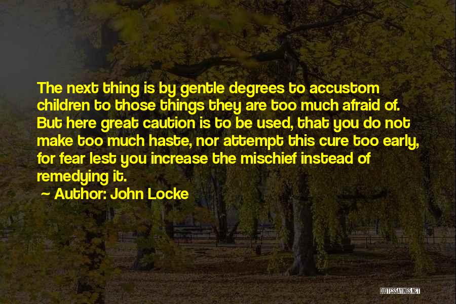 John Locke Quotes: The Next Thing Is By Gentle Degrees To Accustom Children To Those Things They Are Too Much Afraid Of. But