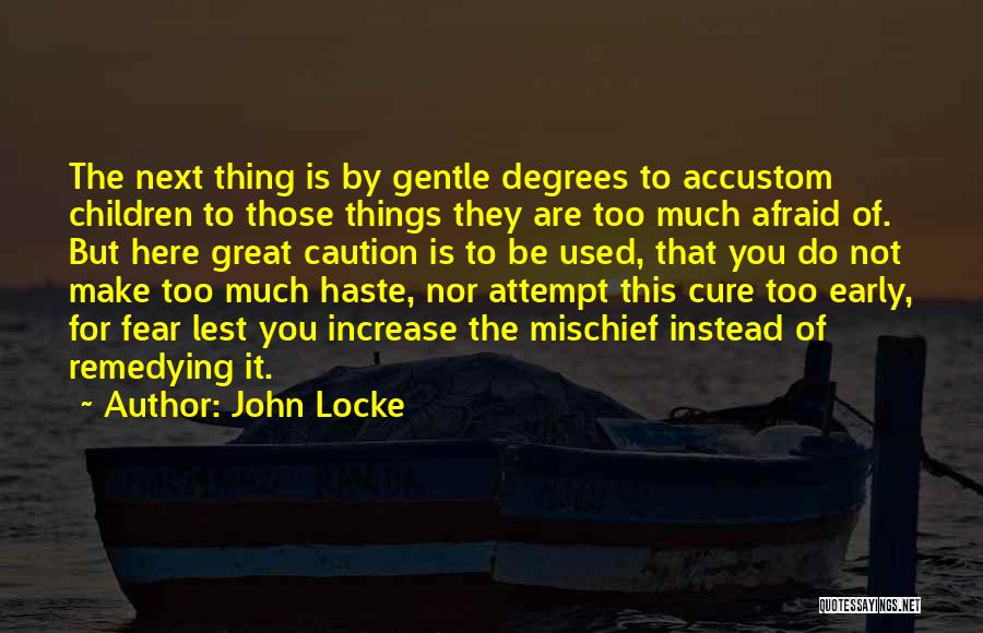 John Locke Quotes: The Next Thing Is By Gentle Degrees To Accustom Children To Those Things They Are Too Much Afraid Of. But