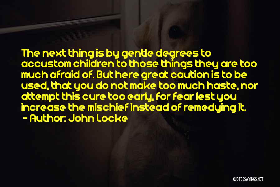 John Locke Quotes: The Next Thing Is By Gentle Degrees To Accustom Children To Those Things They Are Too Much Afraid Of. But