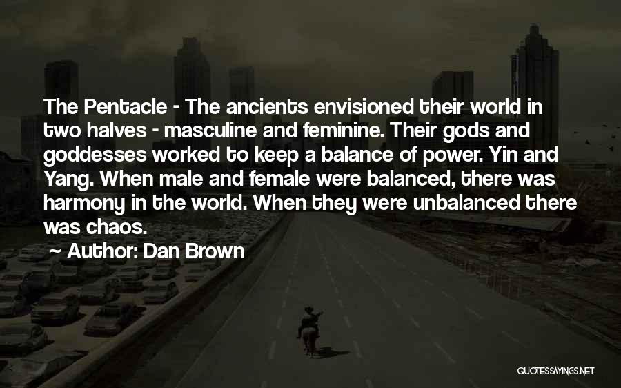 Dan Brown Quotes: The Pentacle - The Ancients Envisioned Their World In Two Halves - Masculine And Feminine. Their Gods And Goddesses Worked