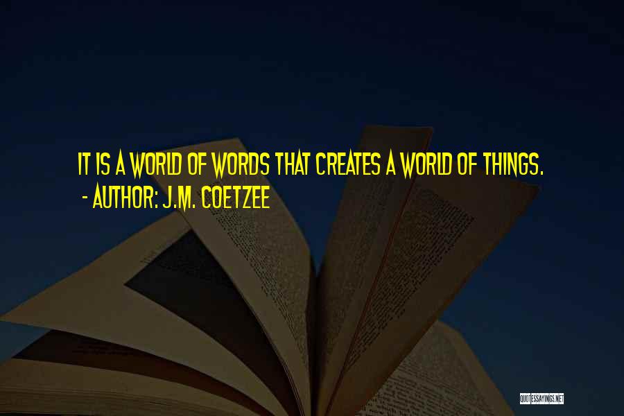 J.M. Coetzee Quotes: It Is A World Of Words That Creates A World Of Things.