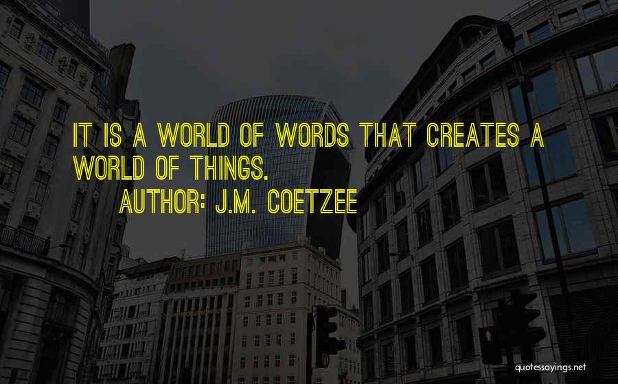 J.M. Coetzee Quotes: It Is A World Of Words That Creates A World Of Things.