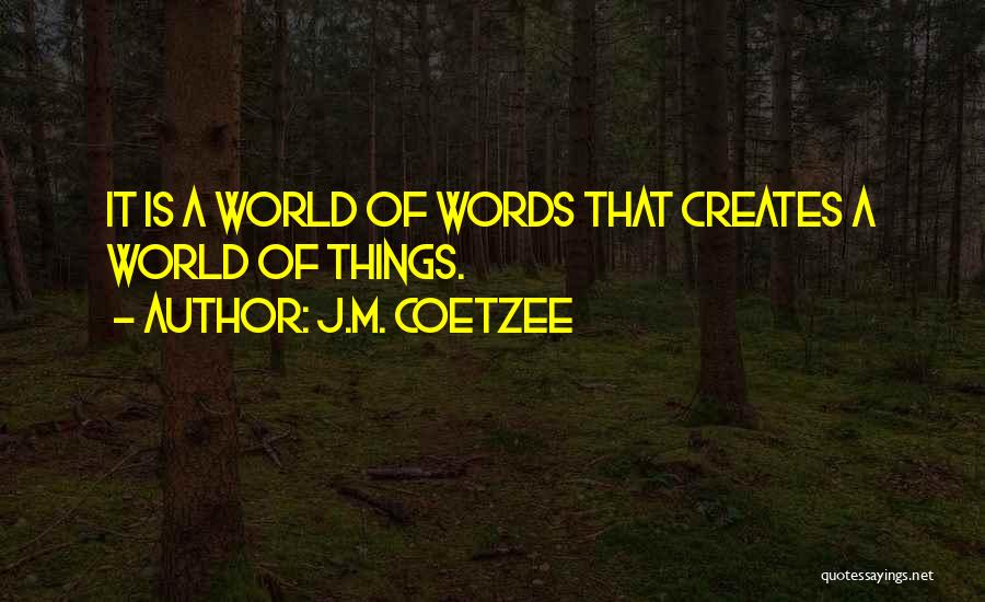 J.M. Coetzee Quotes: It Is A World Of Words That Creates A World Of Things.