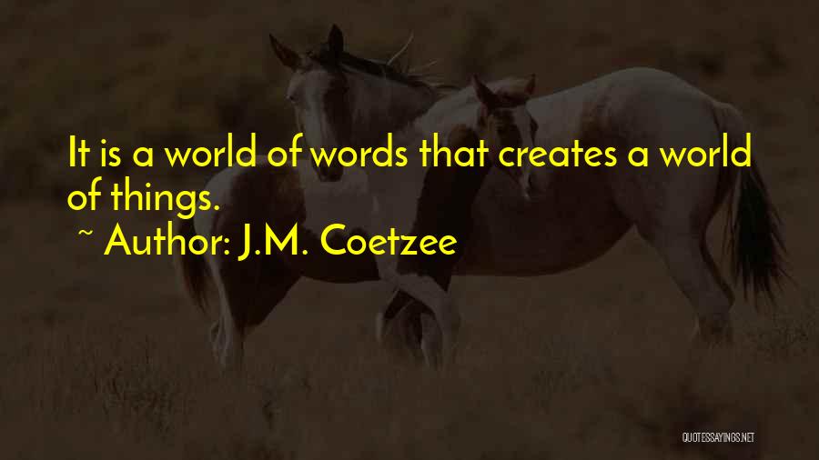 J.M. Coetzee Quotes: It Is A World Of Words That Creates A World Of Things.