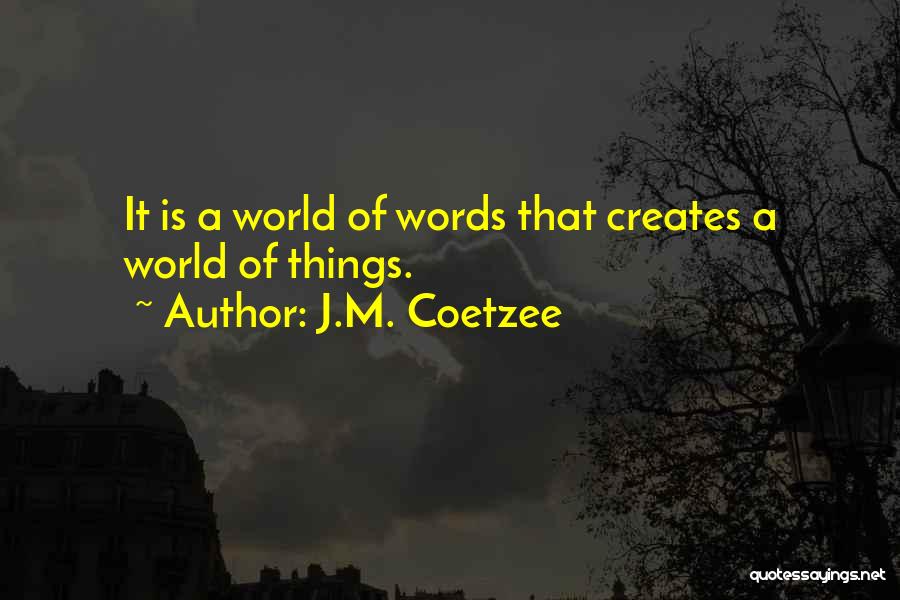 J.M. Coetzee Quotes: It Is A World Of Words That Creates A World Of Things.