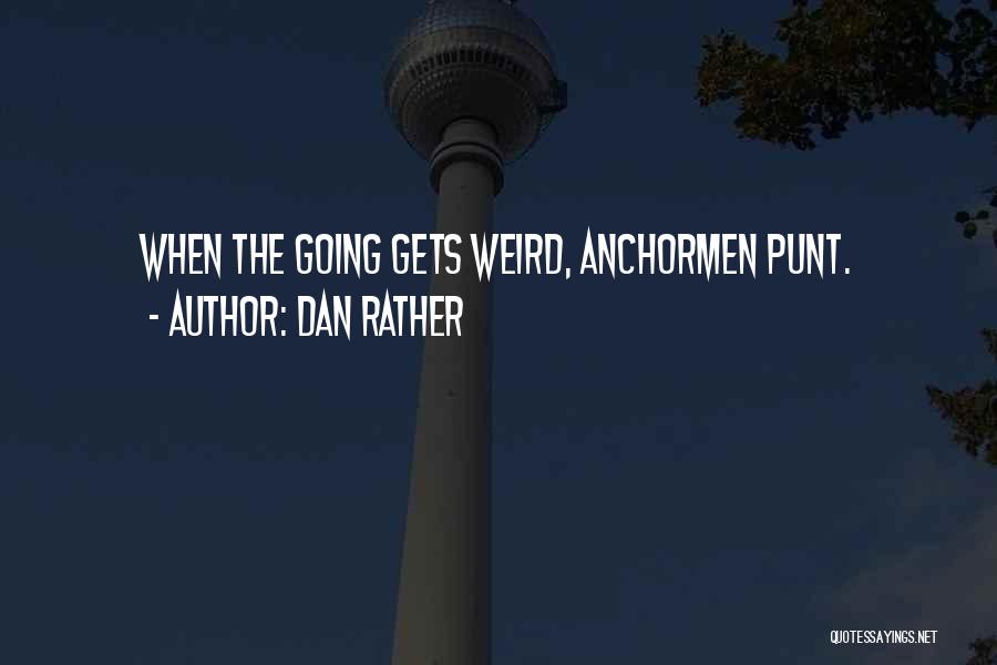 Dan Rather Quotes: When The Going Gets Weird, Anchormen Punt.