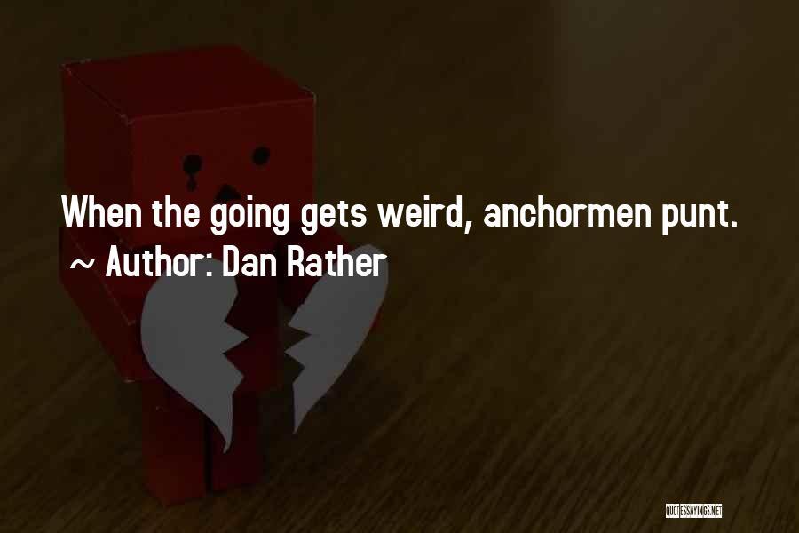 Dan Rather Quotes: When The Going Gets Weird, Anchormen Punt.