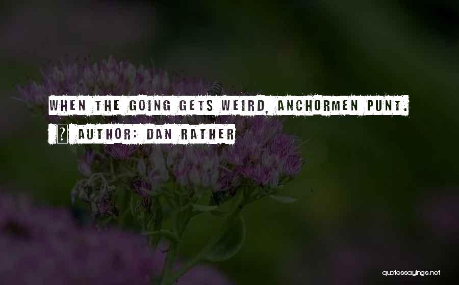 Dan Rather Quotes: When The Going Gets Weird, Anchormen Punt.